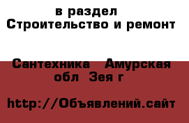  в раздел : Строительство и ремонт » Сантехника . Амурская обл.,Зея г.